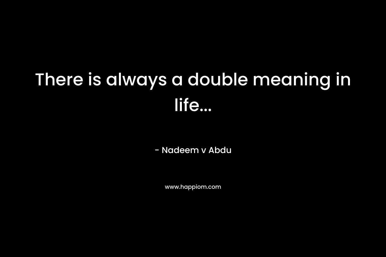 There is always a double meaning in life...