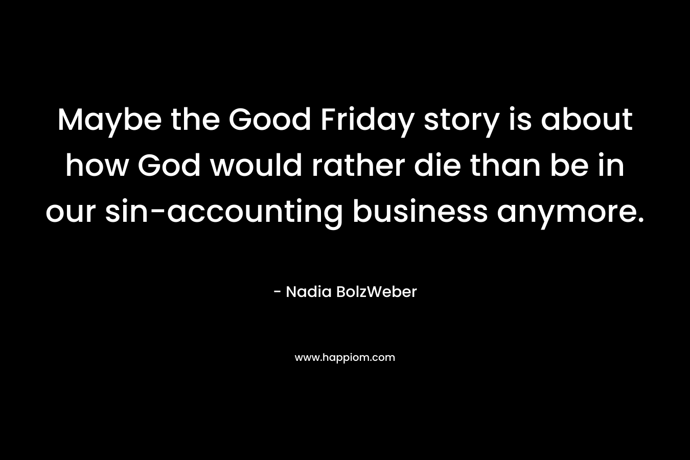Maybe the Good Friday story is about how God would rather die than be in our sin-accounting business anymore.
