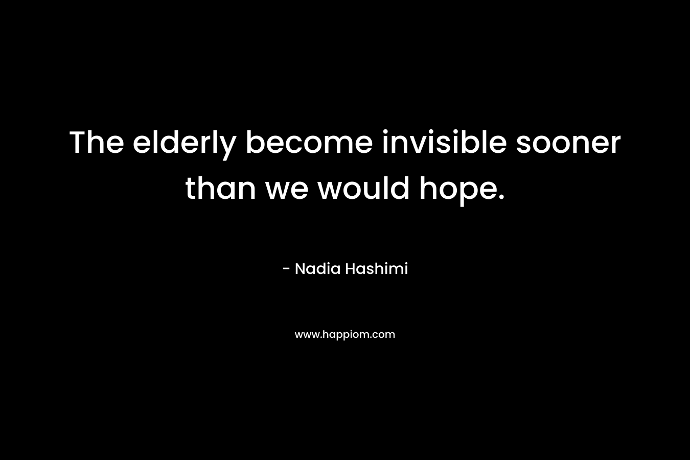 The elderly become invisible sooner than we would hope.
