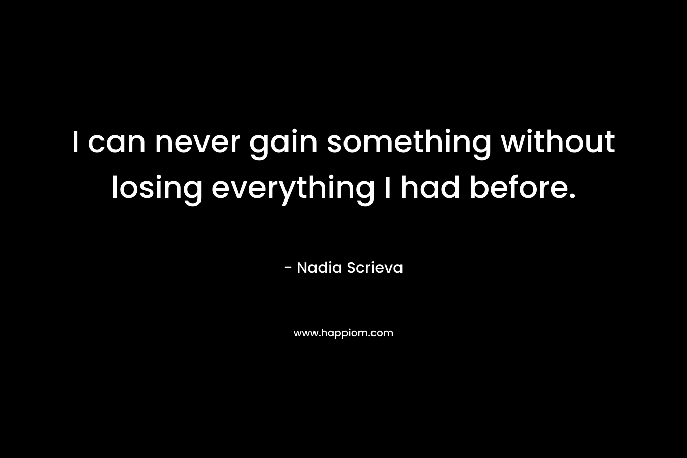 I can never gain something without losing everything I had before.