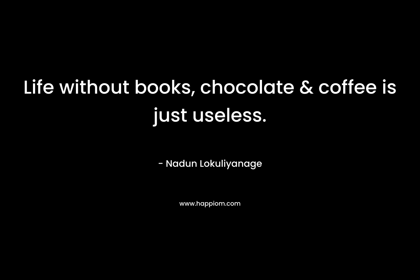 Life without books, chocolate & coffee is just useless.