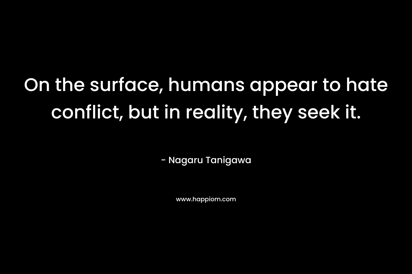 On the surface, humans appear to hate conflict, but in reality, they seek it. – Nagaru Tanigawa
