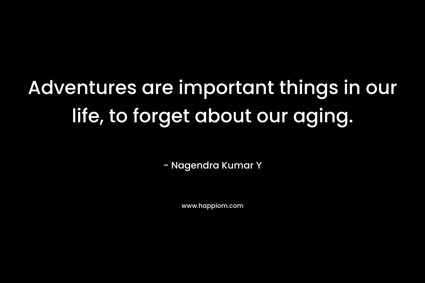 Adventures are important things in our life, to forget about our aging.