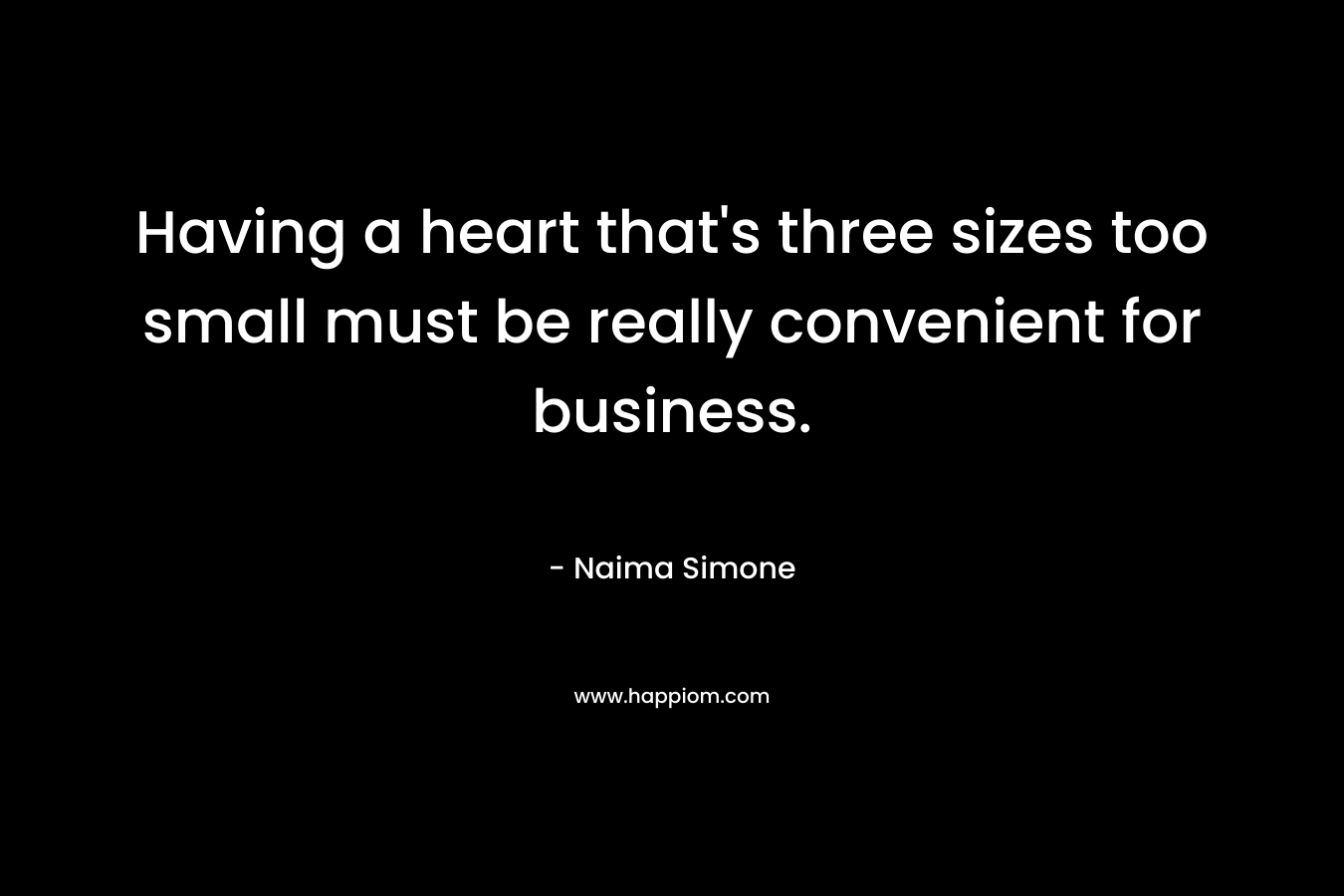 Having a heart that’s three sizes too small must be really convenient for business. – Naima Simone