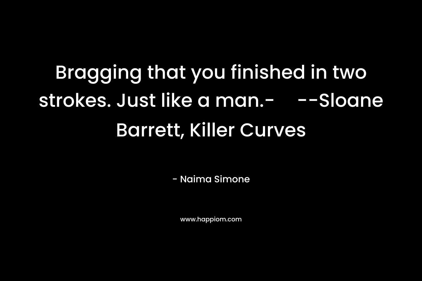 Bragging that you finished in two strokes. Just like a man.-–Sloane Barrett, Killer Curves – Naima Simone