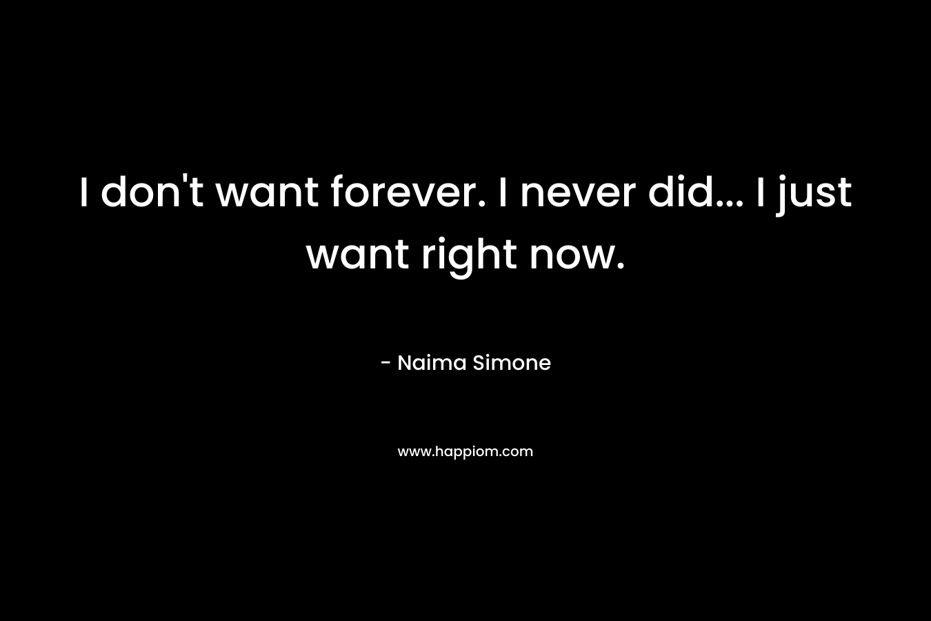 I don’t want forever. I never did… I just want right now. – Naima Simone