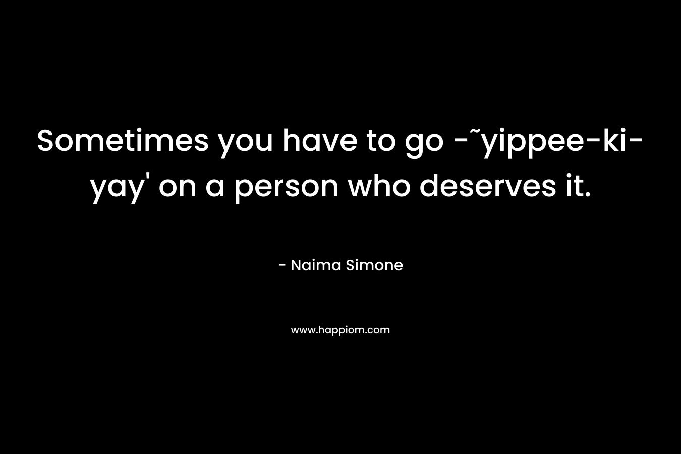 Sometimes you have to go -˜yippee-ki-yay' on a person who deserves it.