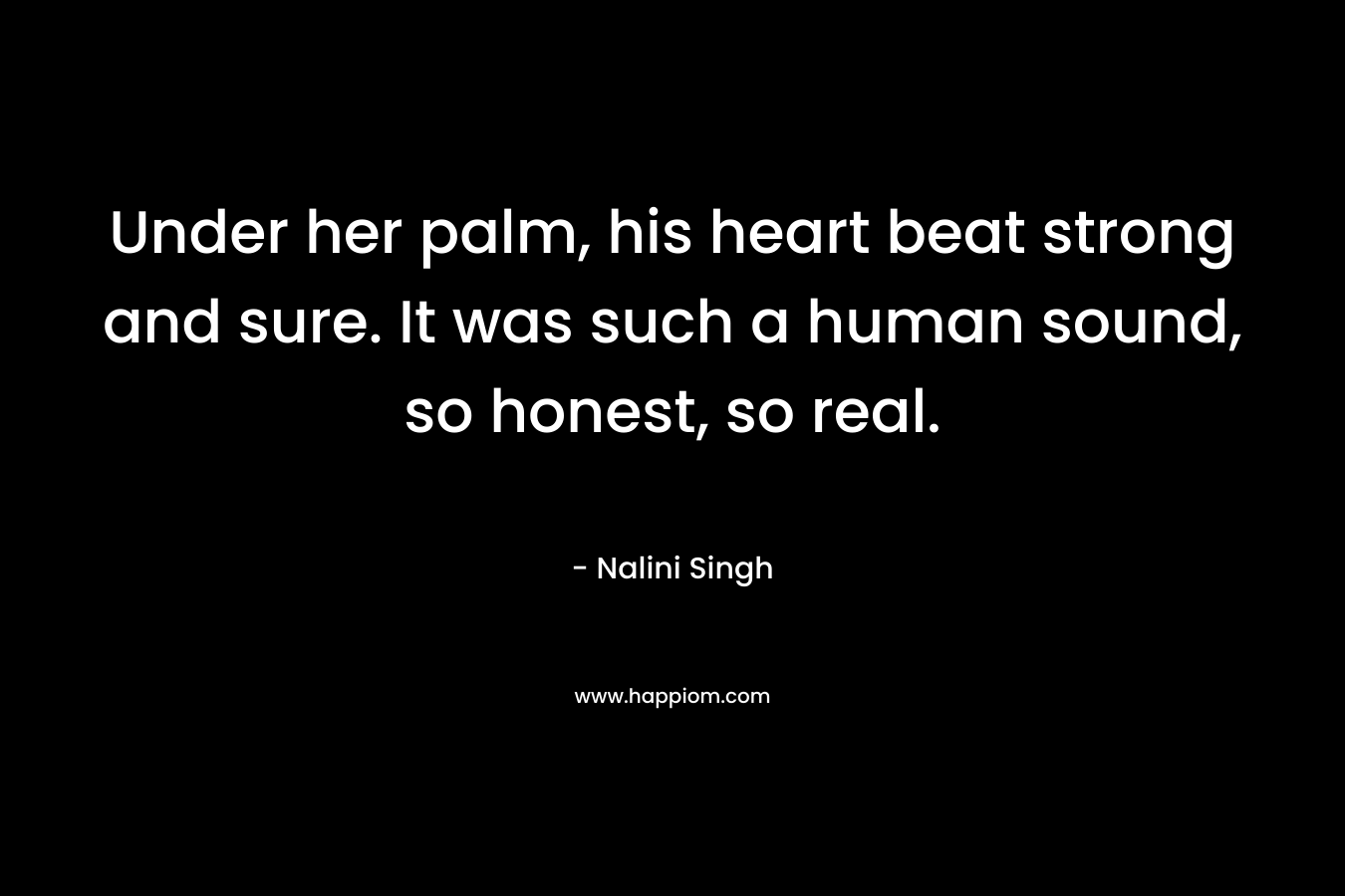 Under her palm, his heart beat strong and sure. It was such a human sound, so honest, so real.