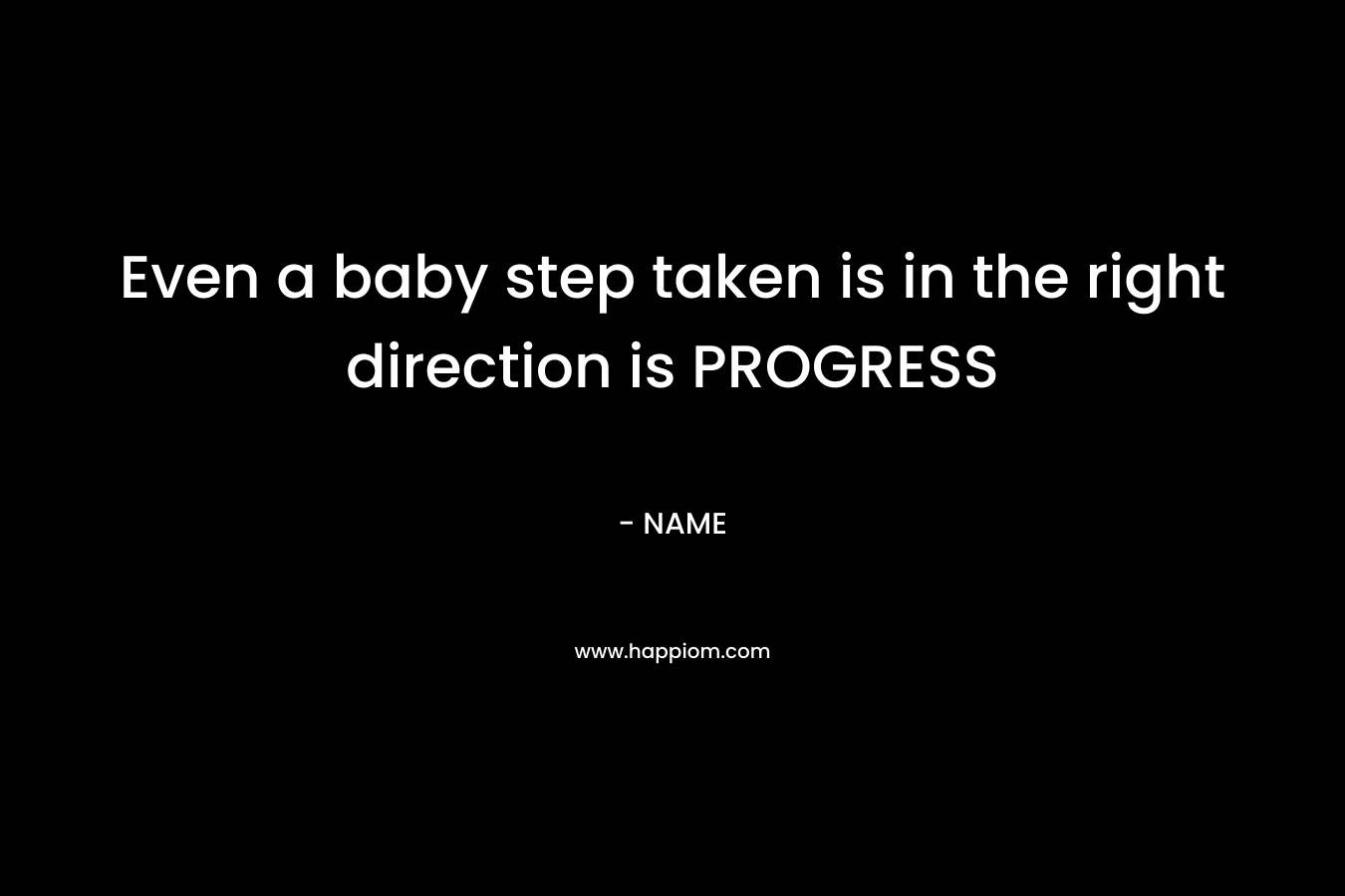 Even a baby step taken is in the right direction is PROGRESS