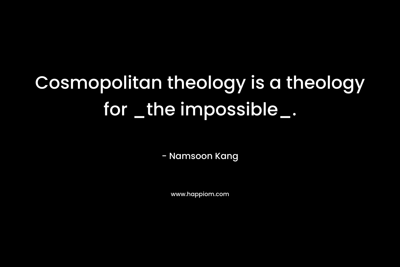 Cosmopolitan theology is a theology for _the impossible_.