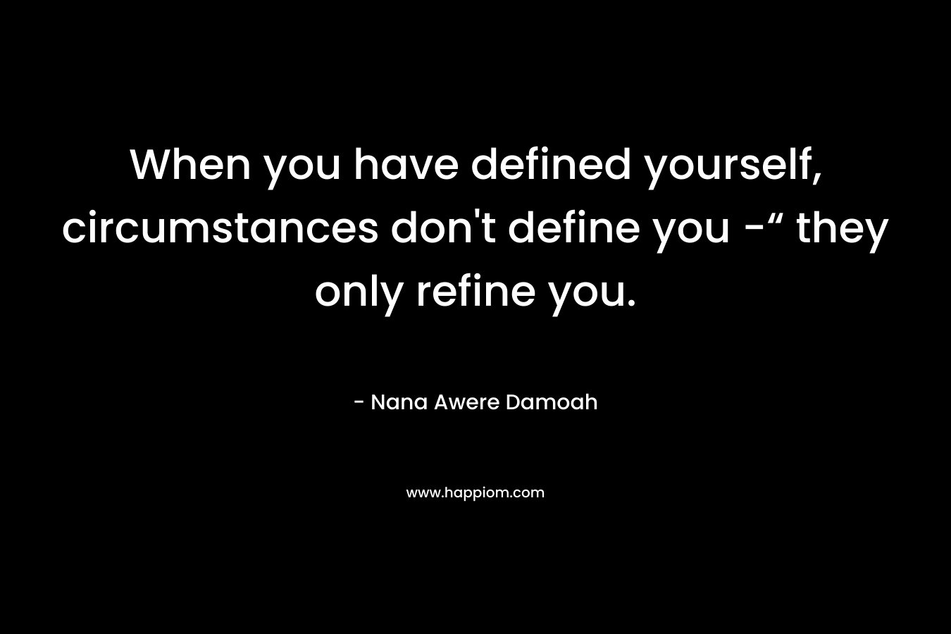 When you have defined yourself, circumstances don't define you -“ they only refine you.