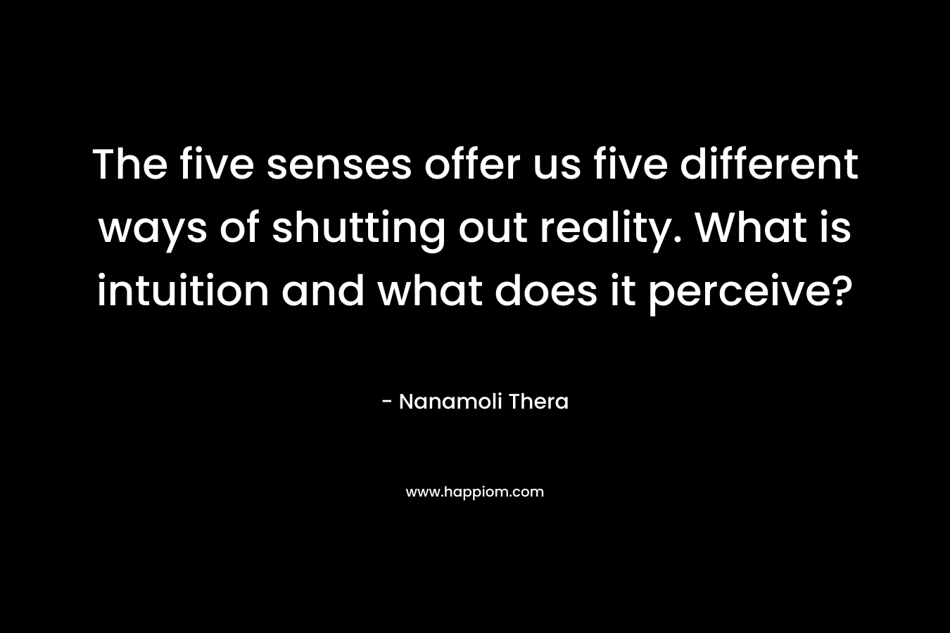 The five senses offer us five different ways of shutting out reality. What is intuition and what does it perceive?