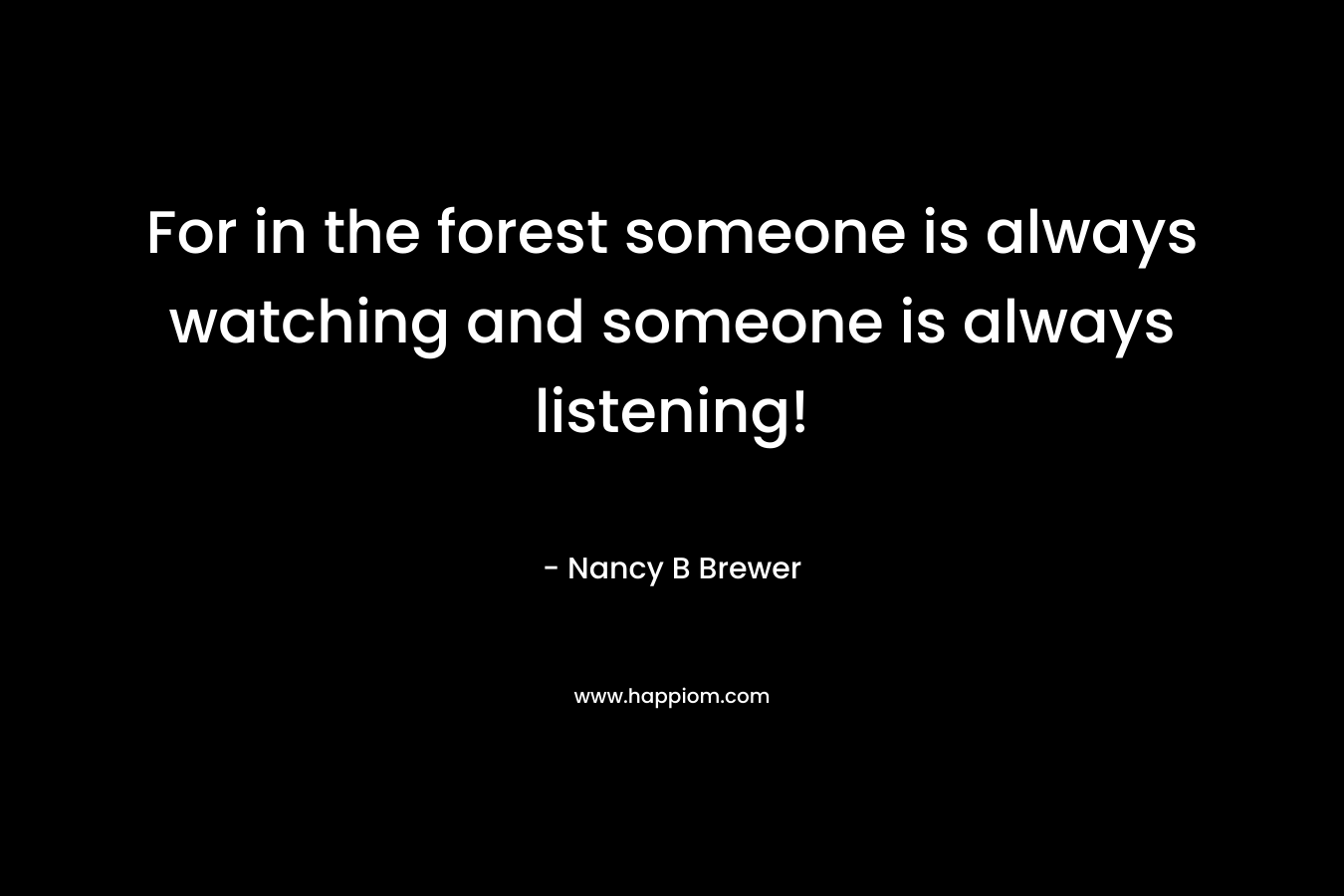For in the forest someone is always watching and someone is always listening!