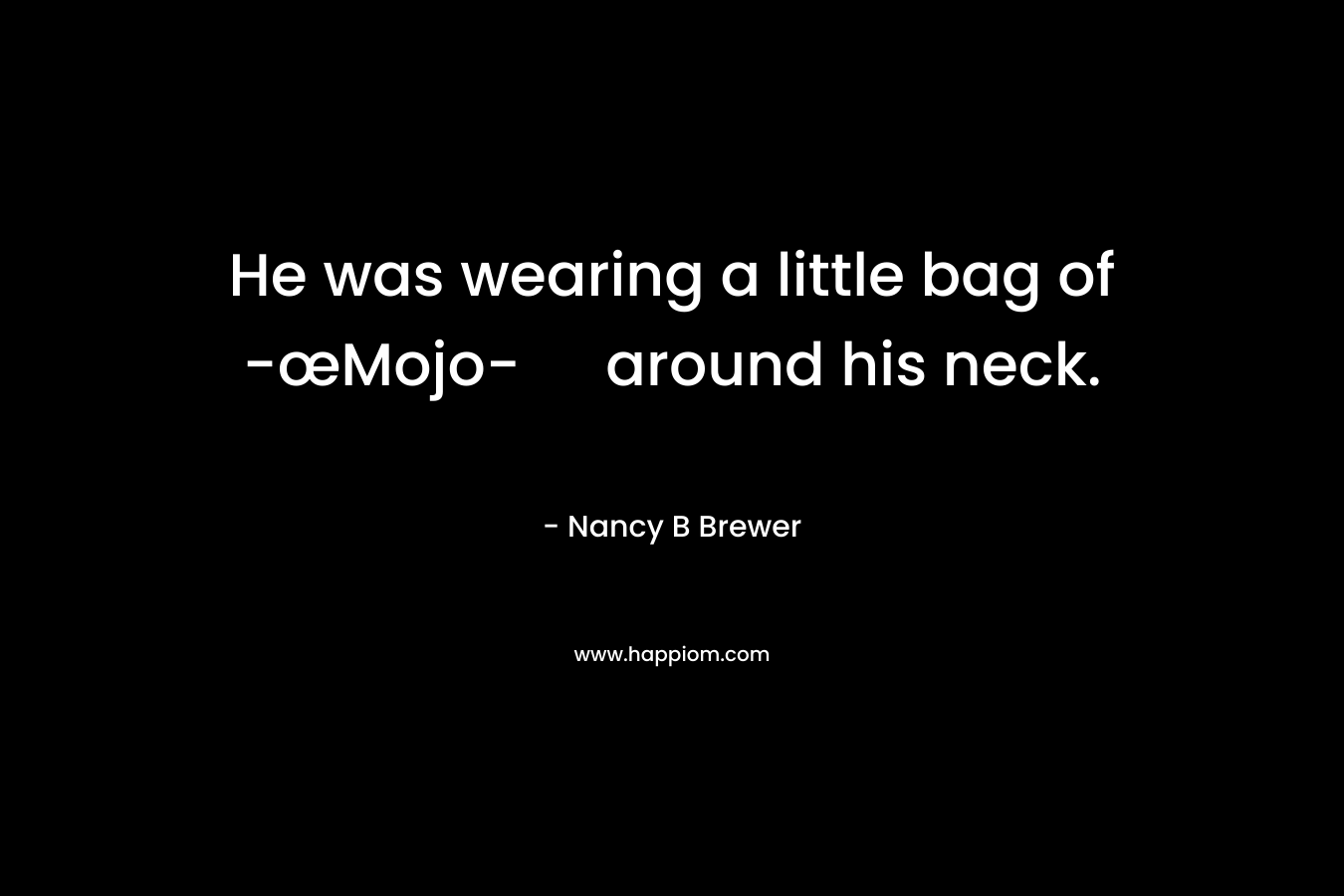 He was wearing a little bag of -œMojo- around his neck. – Nancy B Brewer