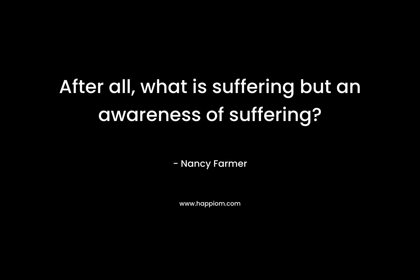 After all, what is suffering but an awareness of suffering?