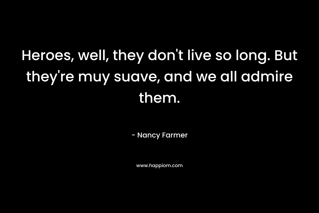 Heroes, well, they don't live so long. But they're muy suave, and we all admire them.