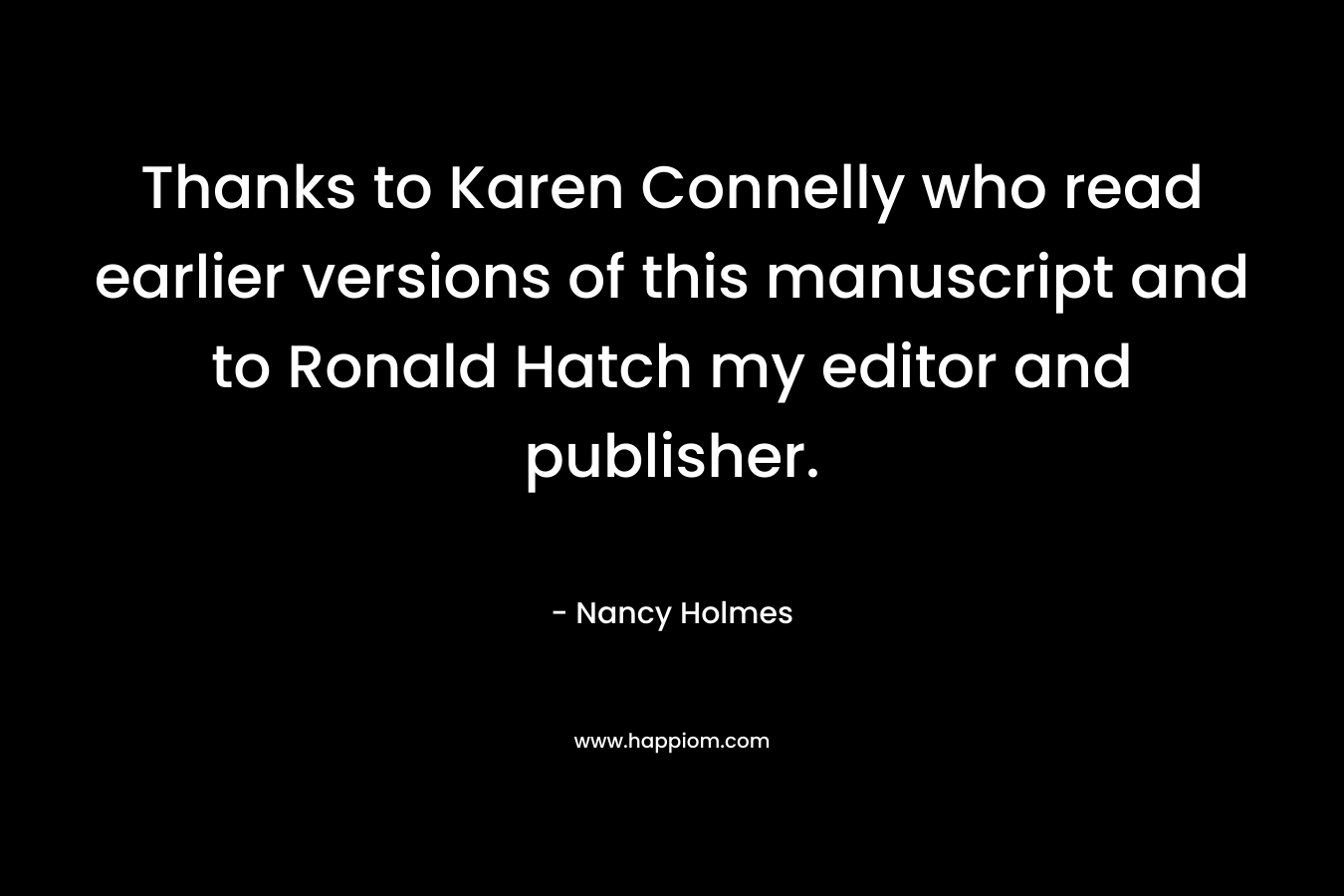 Thanks to Karen Connelly who read earlier versions of this manuscript and to Ronald Hatch my editor and publisher. – Nancy  Holmes