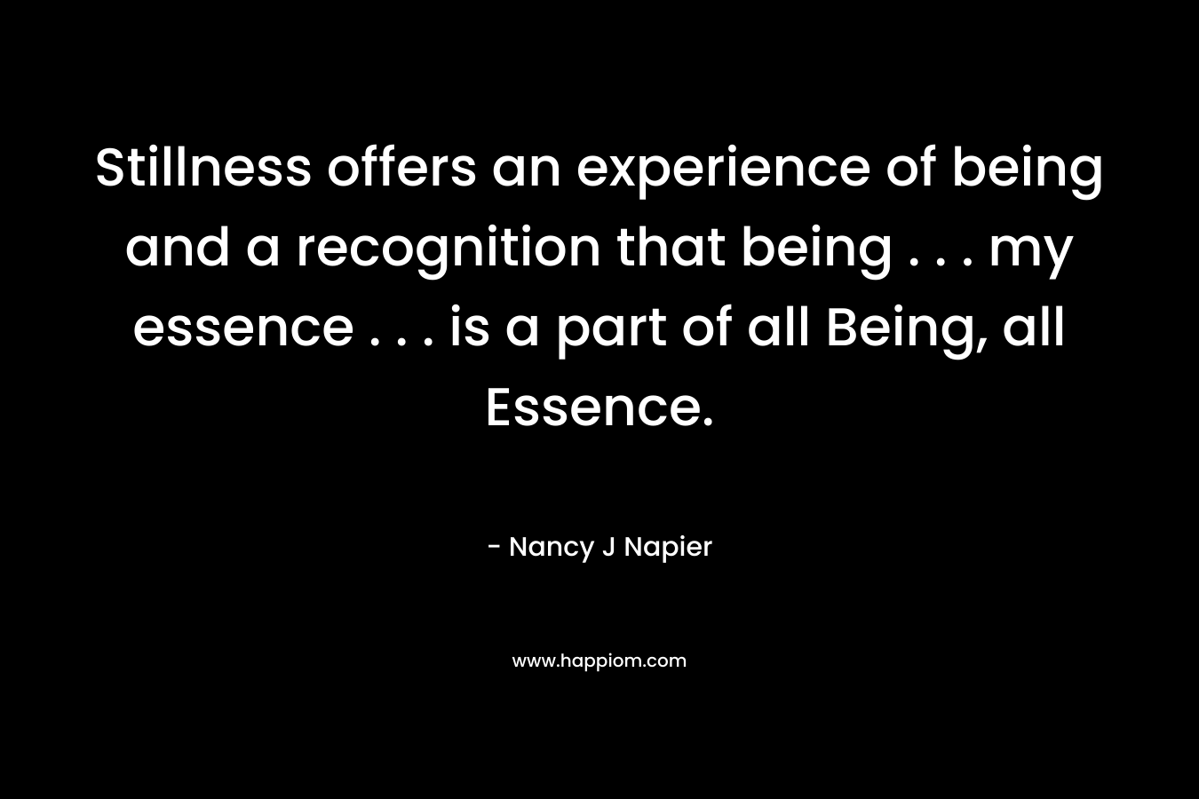 Stillness offers an experience of being and a recognition that being . . . my essence . . . is a part of all Being, all Essence.