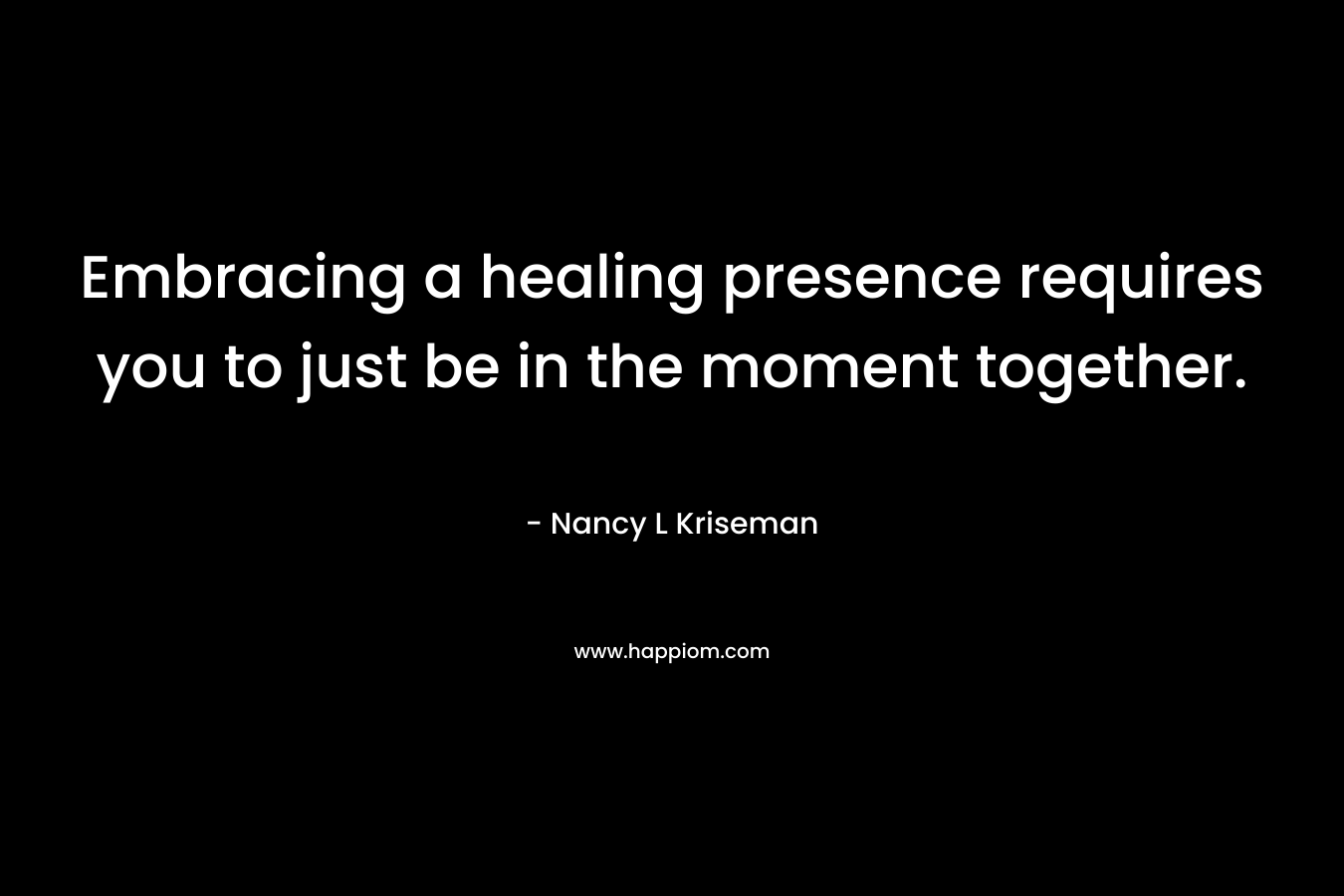 Embracing a healing presence requires you to just be in the moment together.
