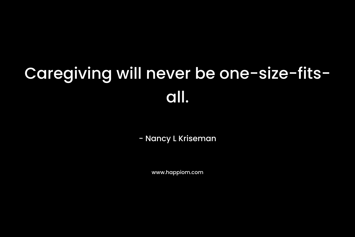 Caregiving will never be one-size-fits-all. – Nancy L Kriseman
