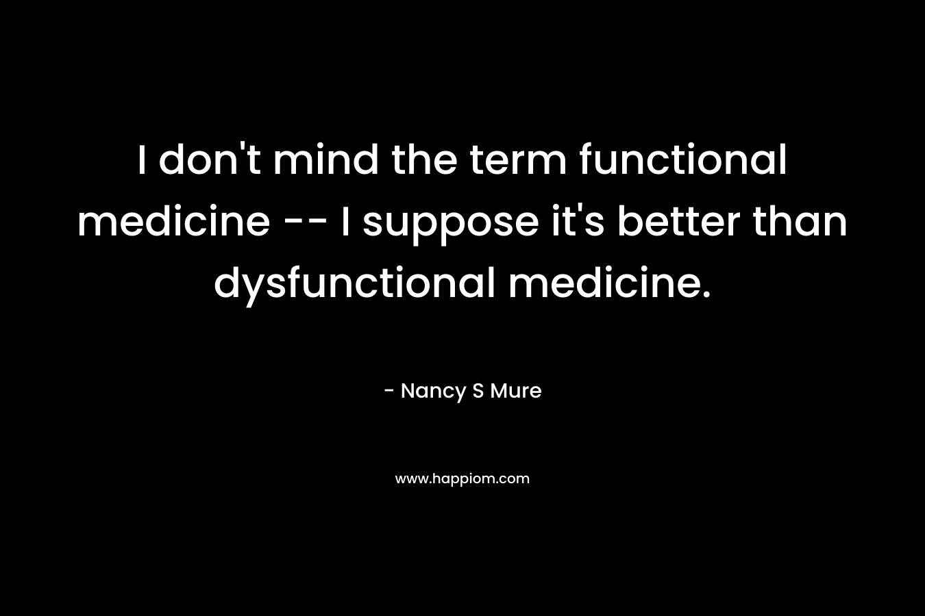 I don't mind the term functional medicine -- I suppose it's better than dysfunctional medicine.