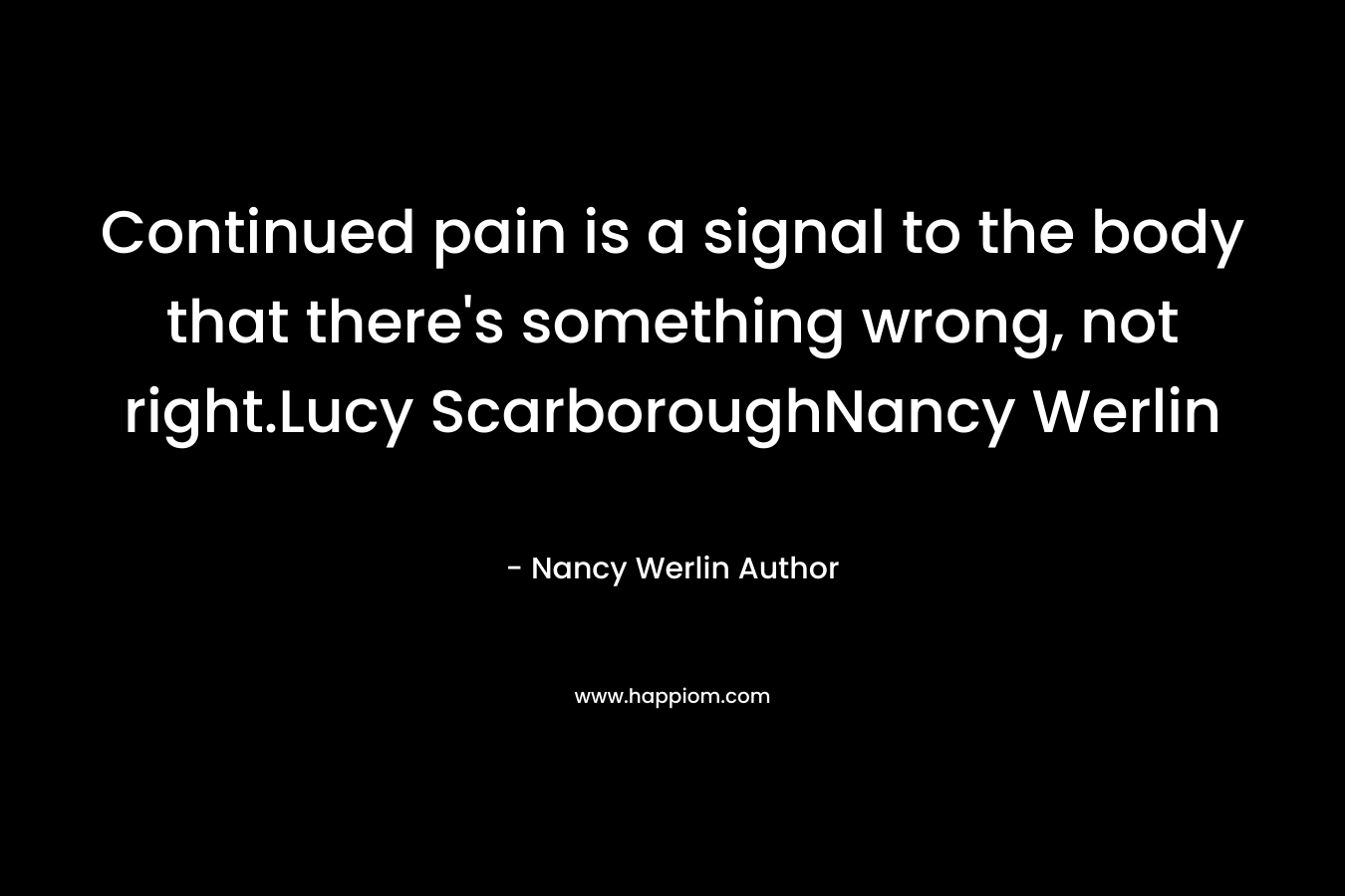 Continued pain is a signal to the body that there’s something wrong, not right.Lucy ScarboroughNancy Werlin – Nancy Werlin Author