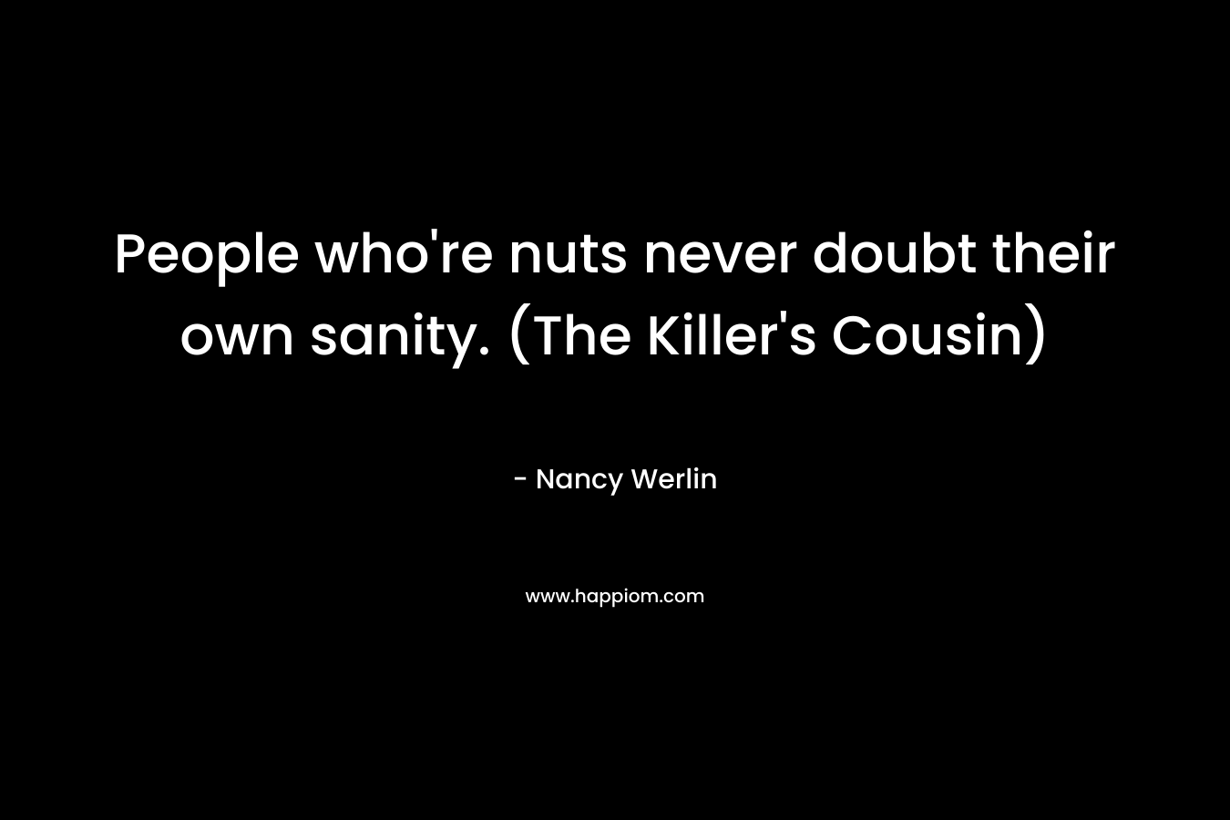 People who’re nuts never doubt their own sanity. (The Killer’s Cousin) – Nancy Werlin