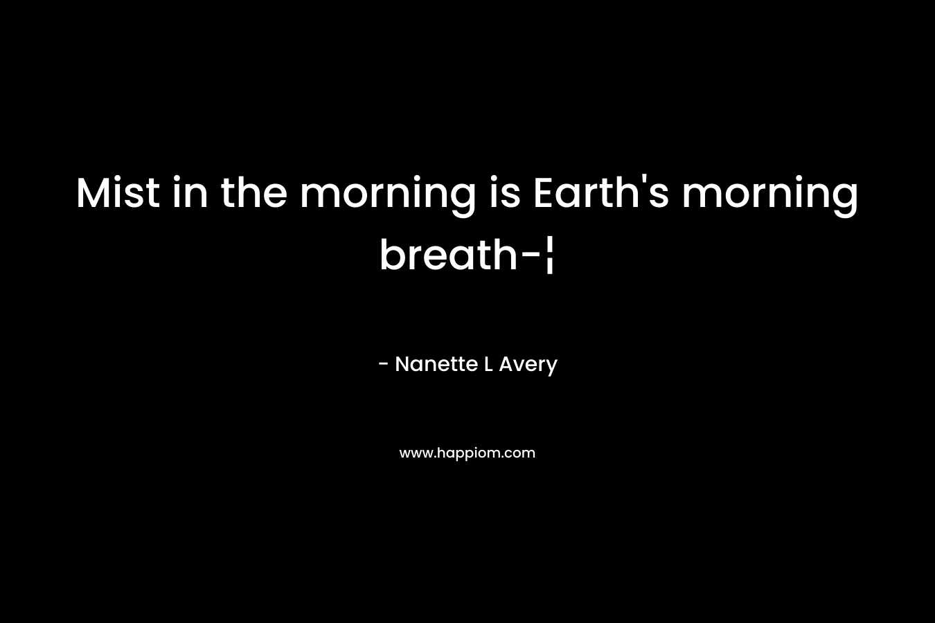 Mist in the morning is Earth’s morning breath-¦ – Nanette L Avery