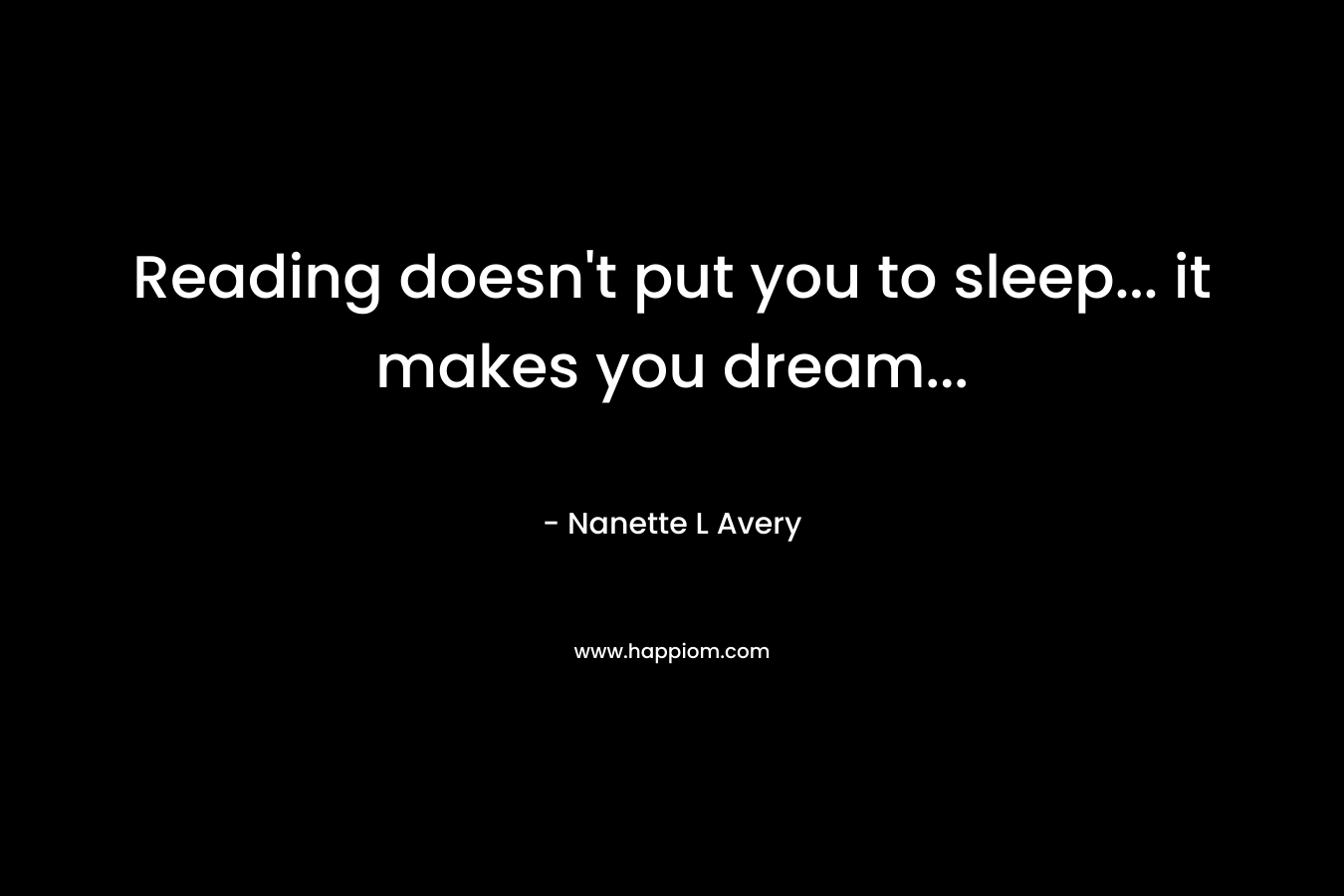 Reading doesn't put you to sleep... it makes you dream...