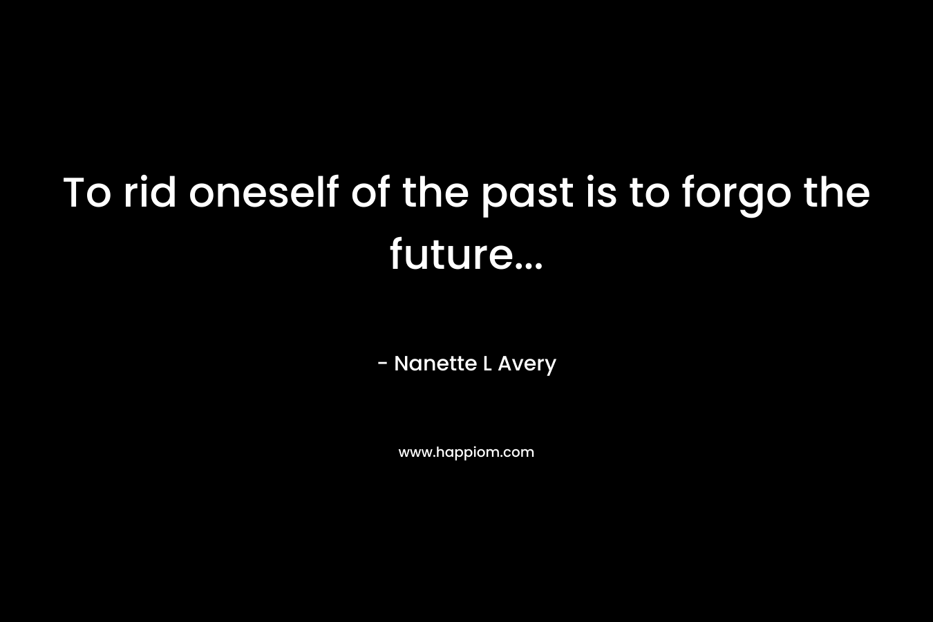 To rid oneself of the past is to forgo the future...