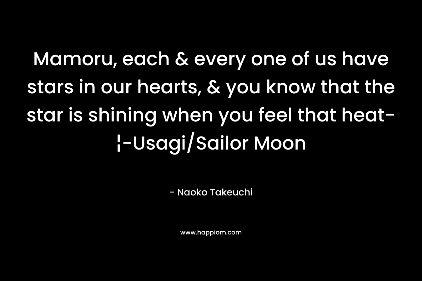 Mamoru, each & every one of us have stars in our hearts, & you know that the star is shining when you feel that heat-¦-Usagi/Sailor Moon – Naoko Takeuchi