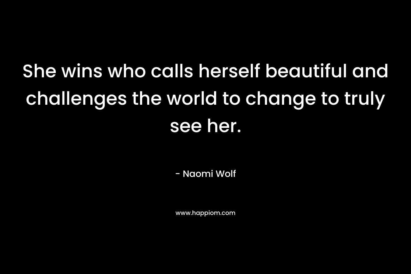 She wins who calls herself beautiful and challenges the world to change to truly see her.