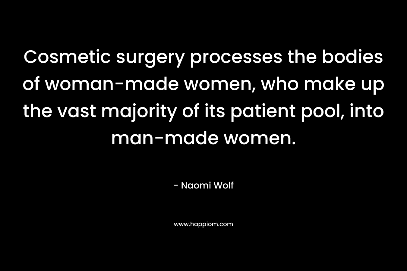 Cosmetic surgery processes the bodies of woman-made women, who make up the vast majority of its patient pool, into man-made women.