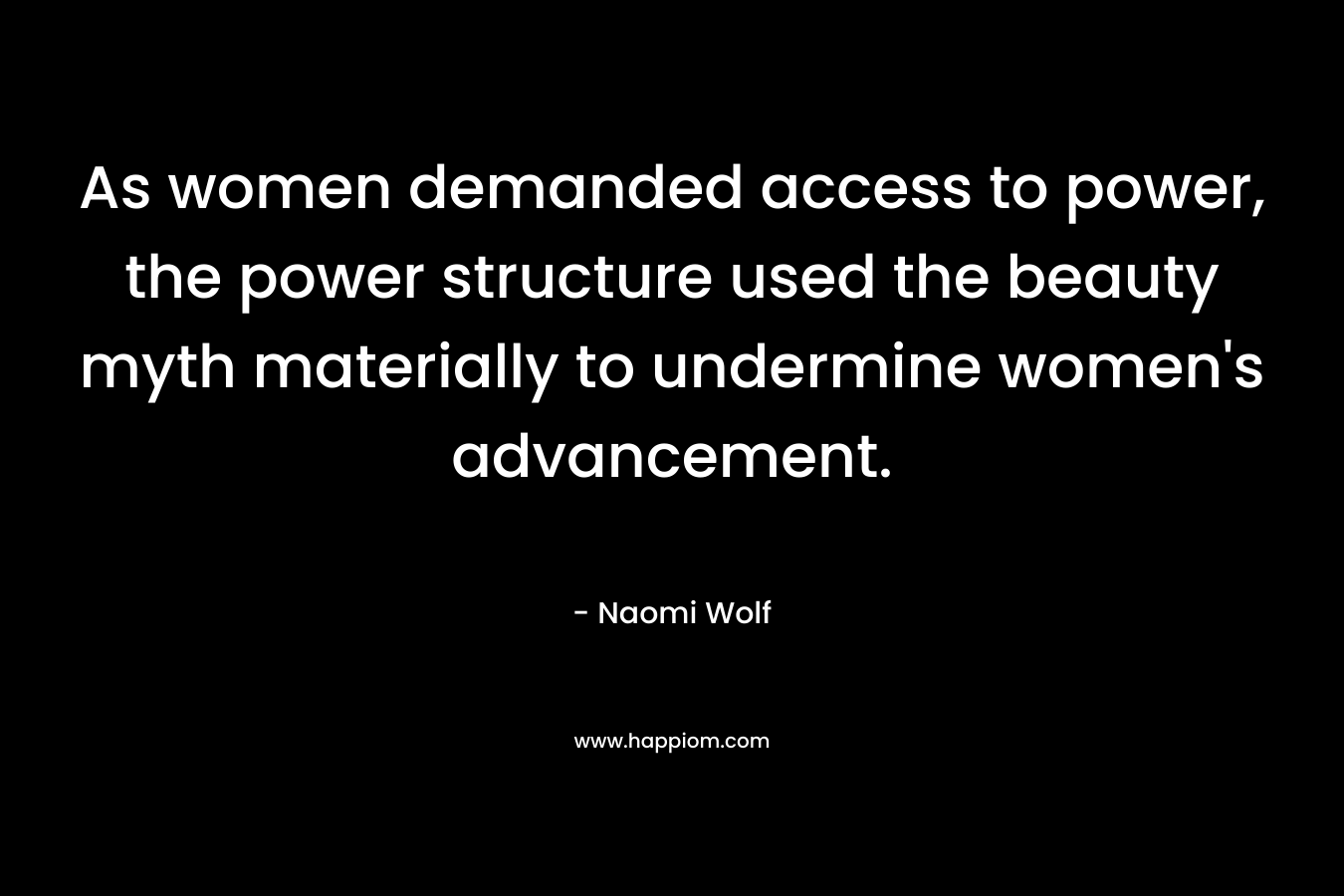 As women demanded access to power, the power structure used the beauty myth materially to undermine women's advancement.