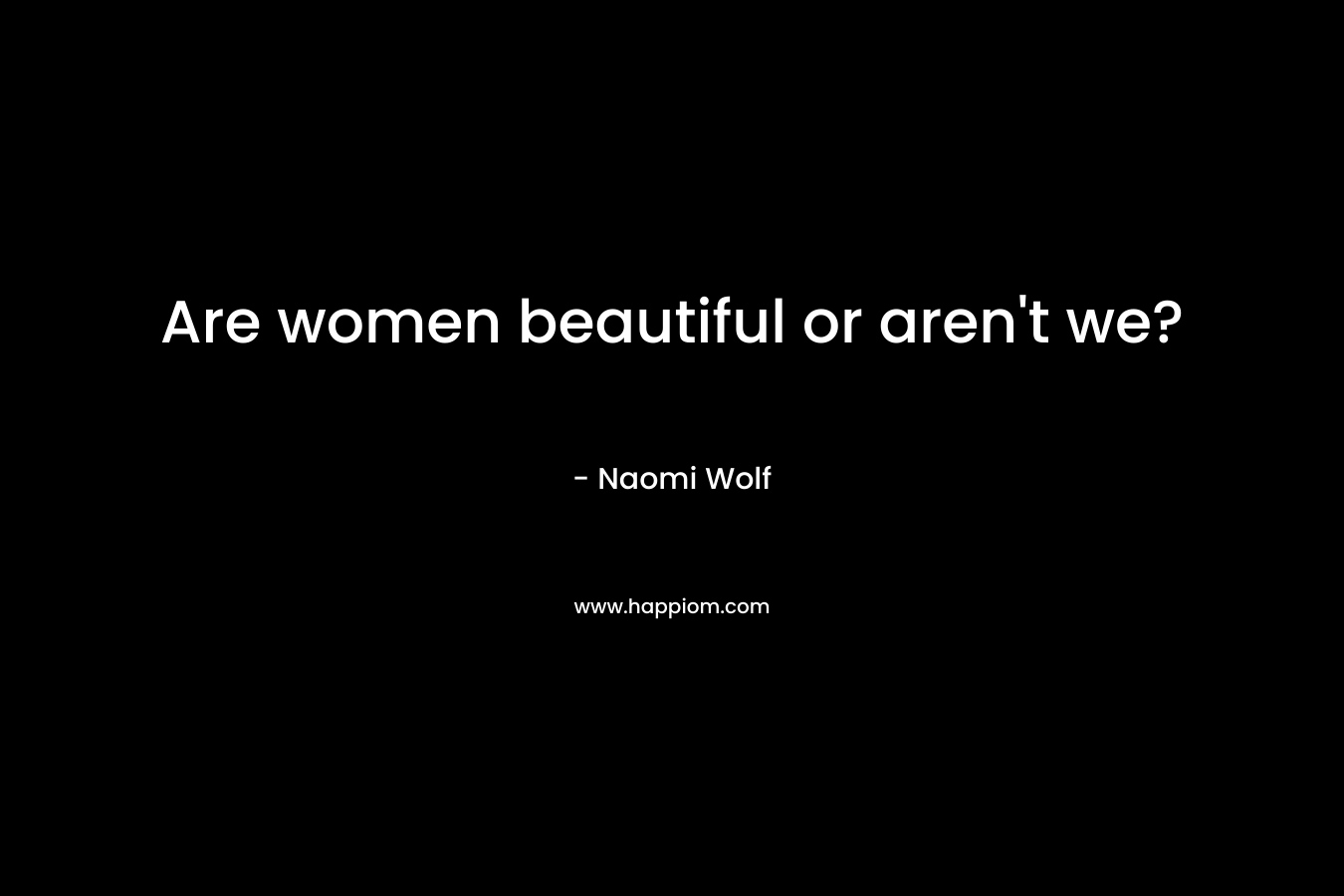 Are women beautiful or aren’t we? – Naomi Wolf