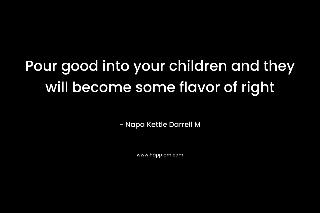 Pour good into your children and they will become some flavor of right