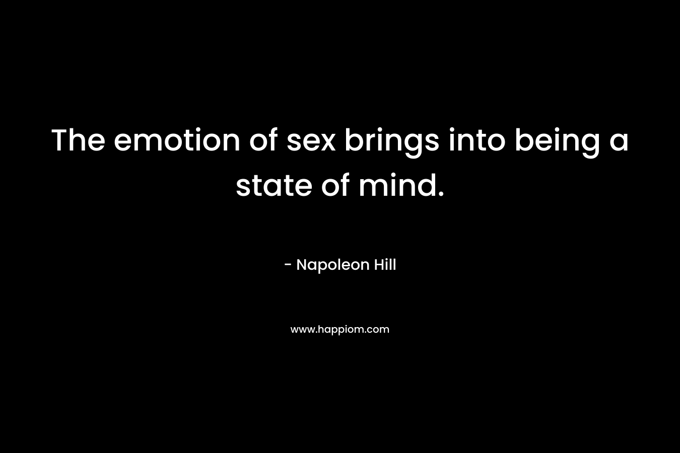 The emotion of sex brings into being a state of mind.