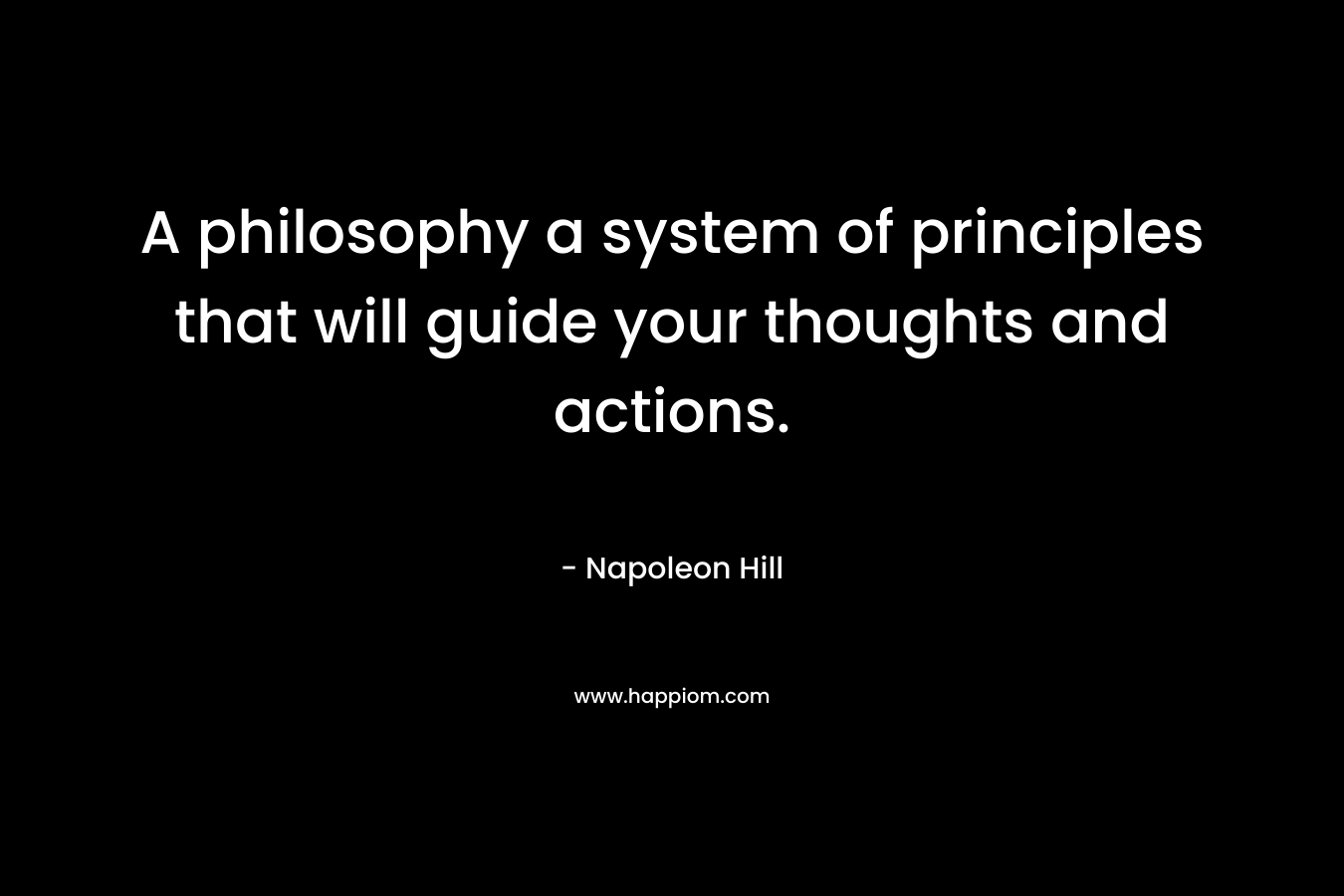 A philosophy a system of principles that will guide your thoughts and actions.
