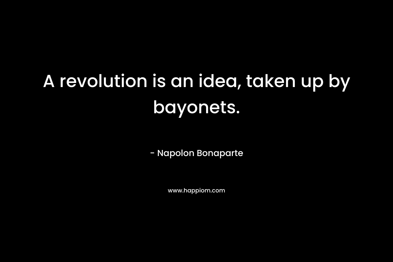A revolution is an idea, taken up by bayonets.