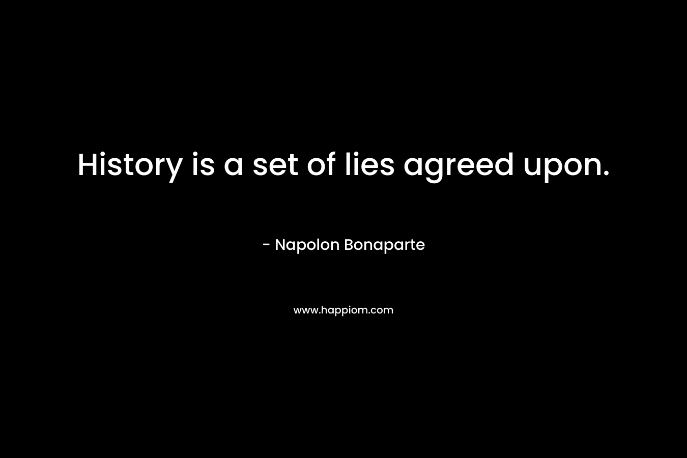 History is a set of lies agreed upon.