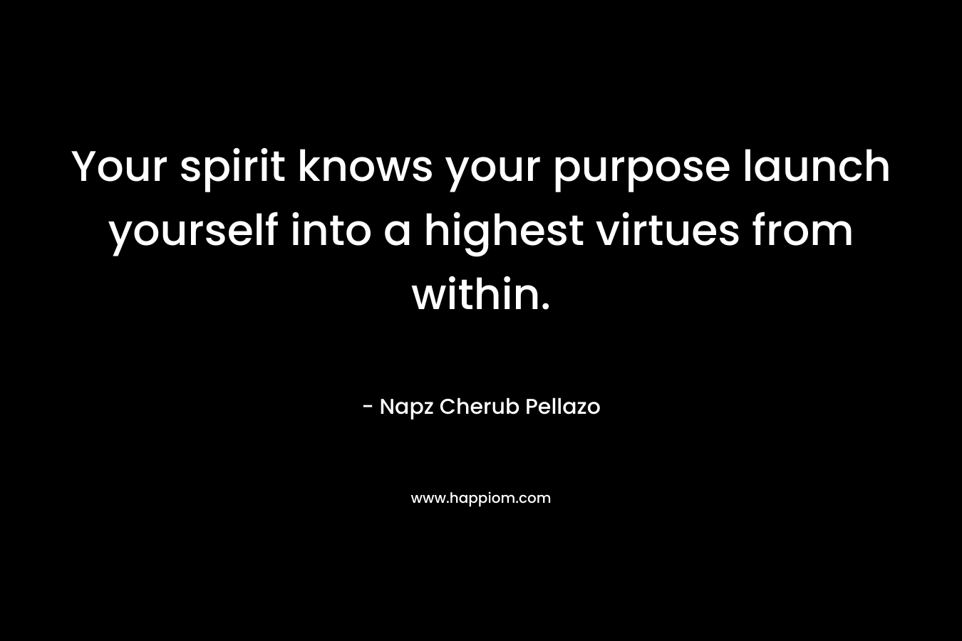 Your spirit knows your purpose launch yourself into a highest virtues from within.