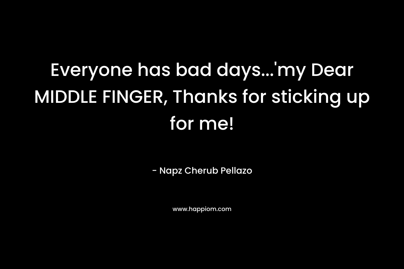 Everyone has bad days...'my Dear MIDDLE FINGER, Thanks for sticking up for me!
