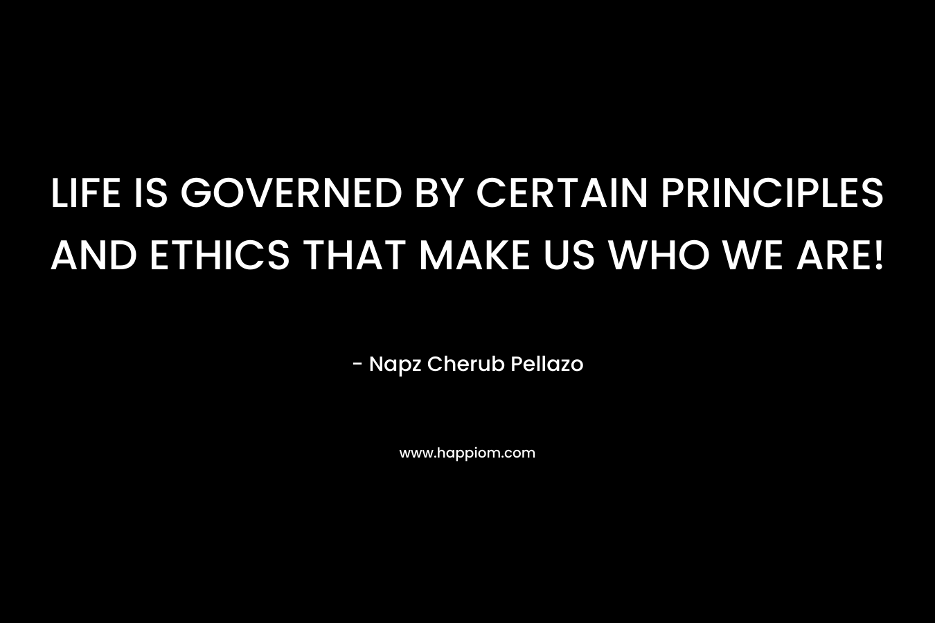 LIFE IS GOVERNED BY CERTAIN PRINCIPLES AND ETHICS THAT MAKE US WHO WE ARE! – Napz Cherub Pellazo