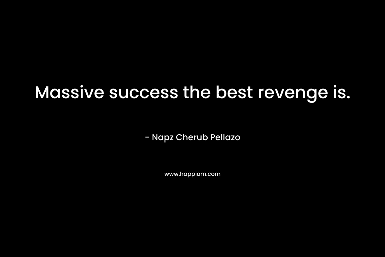 Massive success the best revenge is.