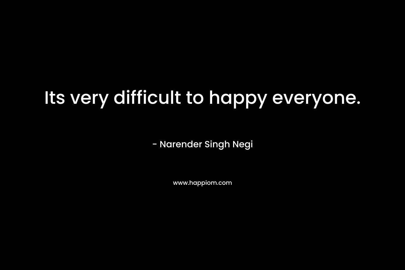 Its very difficult to happy everyone.