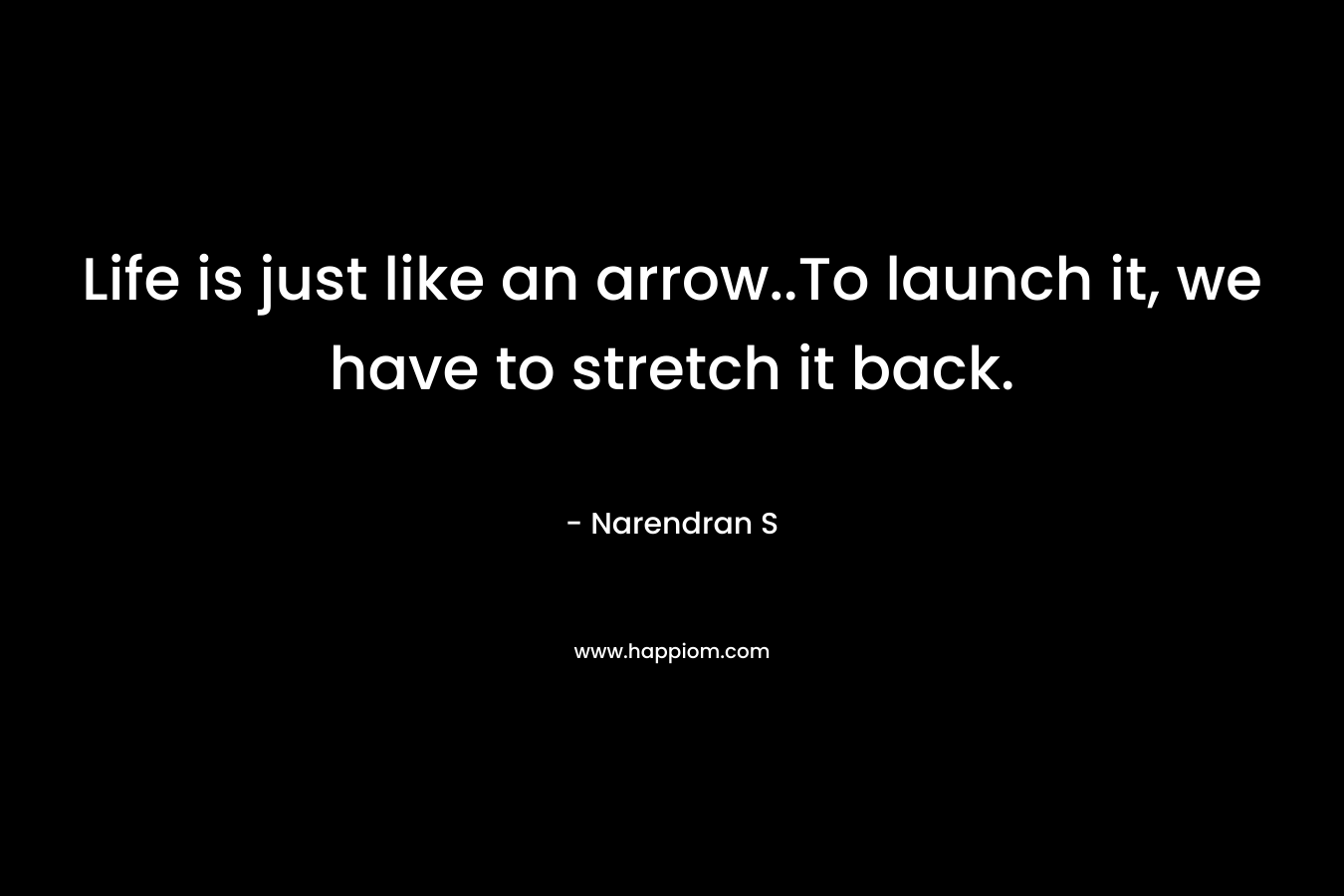 Life is just like an arrow..To launch it, we have to stretch it back.