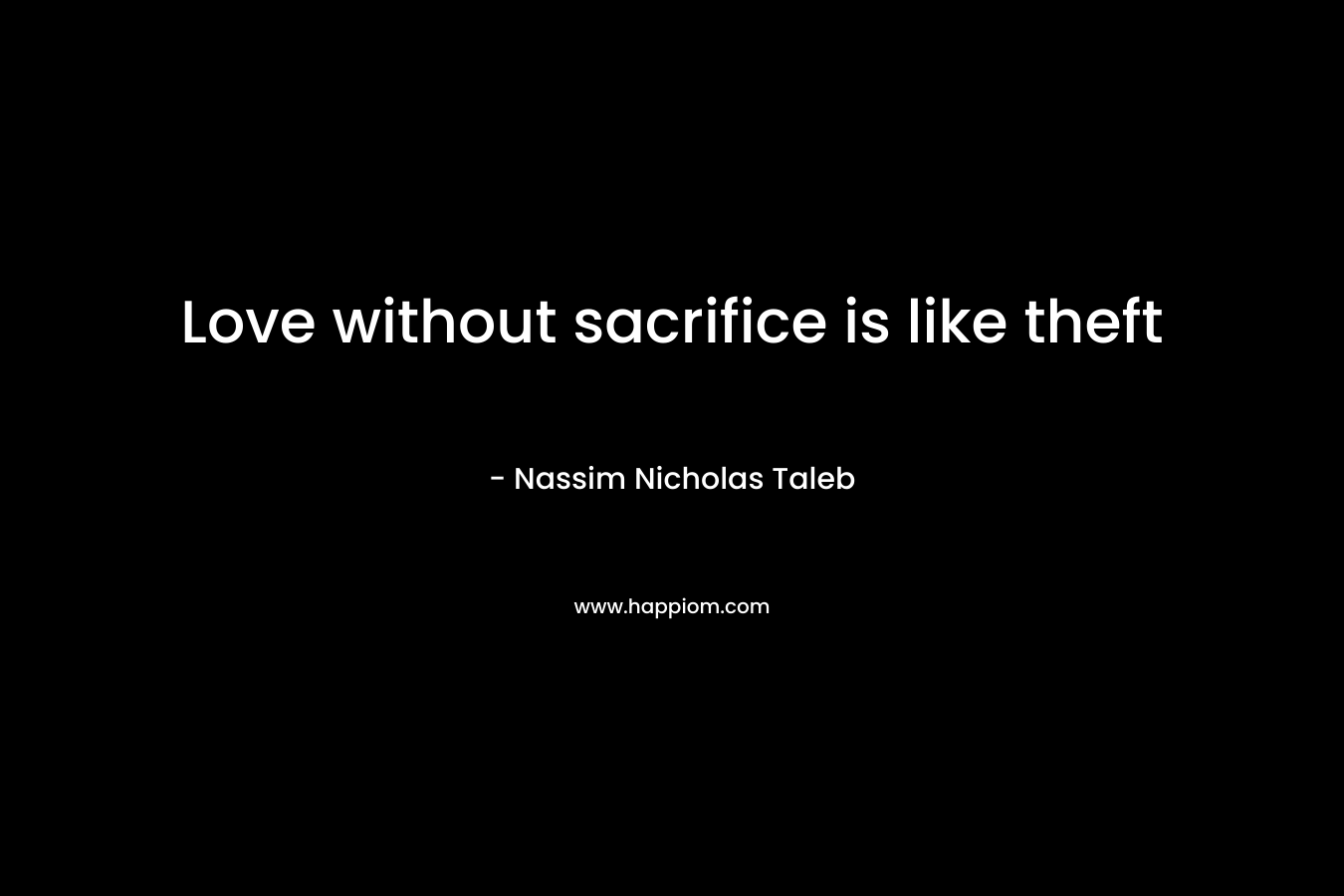 Love without sacrifice is like theft