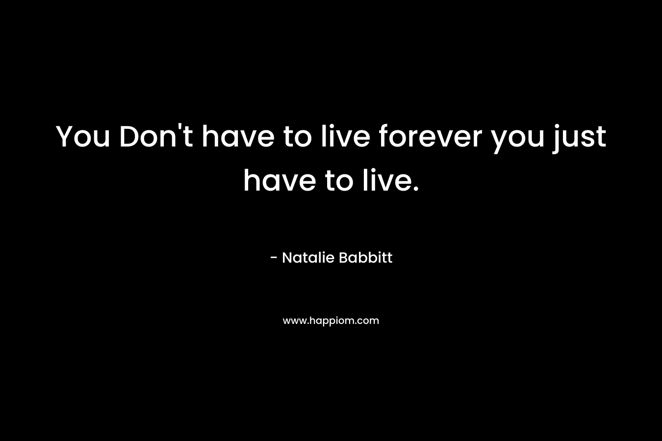 You Don't have to live forever you just have to live.