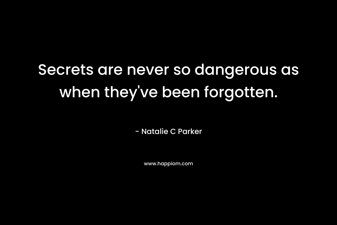Secrets are never so dangerous as when they’ve been forgotten. – Natalie C Parker