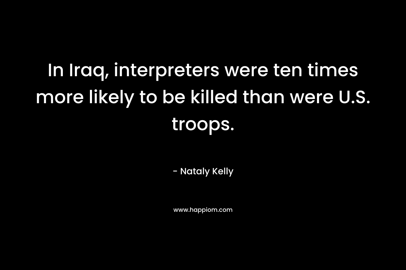 In Iraq, interpreters were ten times more likely to be killed than were U.S. troops. – Nataly Kelly